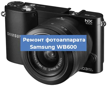 Ремонт фотоаппарата Samsung WB600 в Нижнем Новгороде
